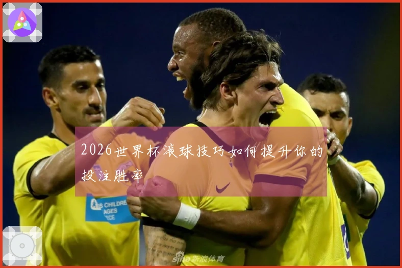 2026世界杯滚球技巧如何提升你的投注胜率