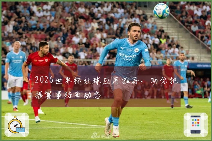 2026世界杯让球应用推荐，助你把握赛事赔率动态