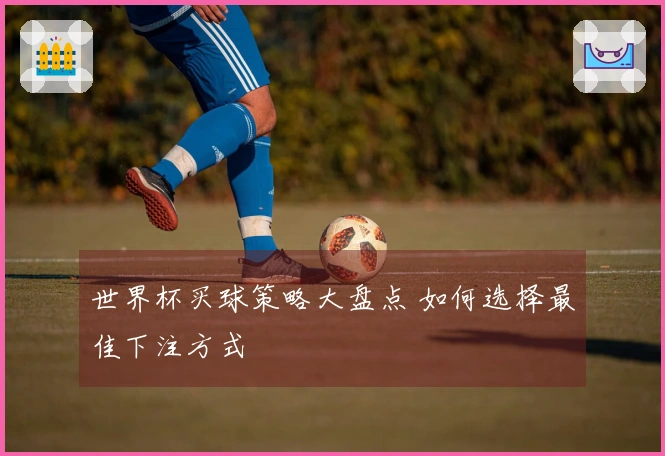 世界杯买球策略大盘点 如何选择最佳下注方式