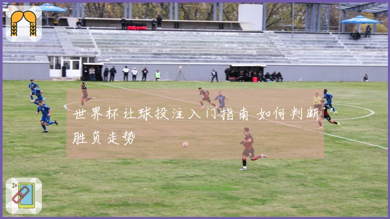 世界杯让球投注入门指南 如何判断胜负走势