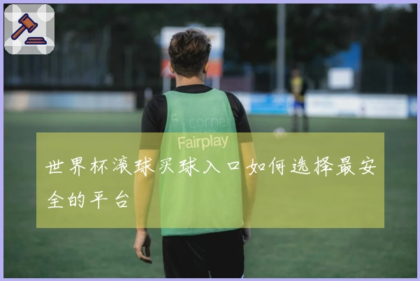 世界杯滚球买球入口如何选择最安全的平台