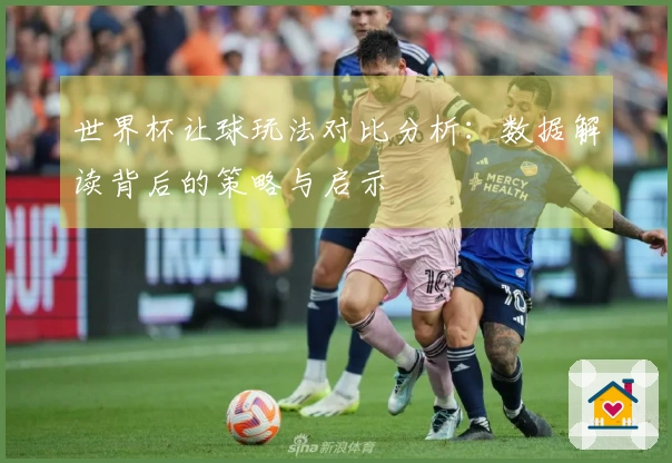 世界杯让球玩法对比分析：数据解读背后的策略与启示