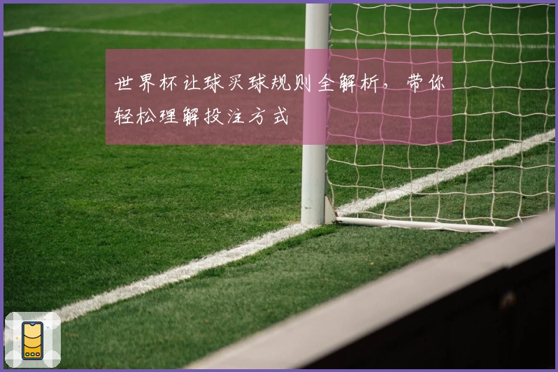 世界杯让球买球规则全解析，带你轻松理解投注方式