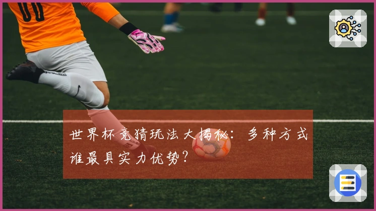 世界杯竞猜玩法大揭秘：多种方式谁最具实力优势？