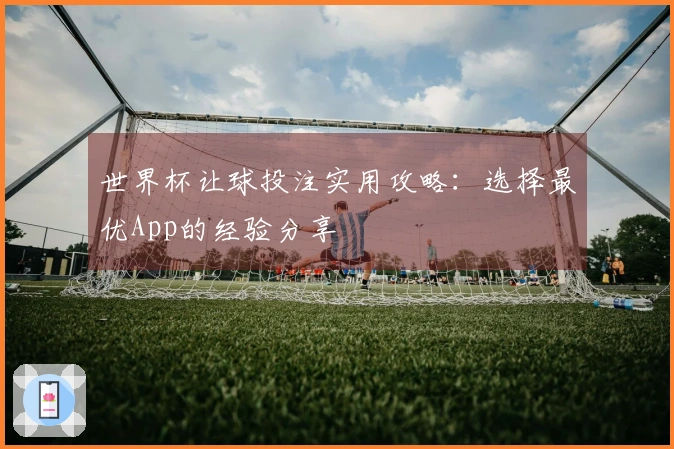 世界杯让球投注实用攻略：选择最优App的经验分享