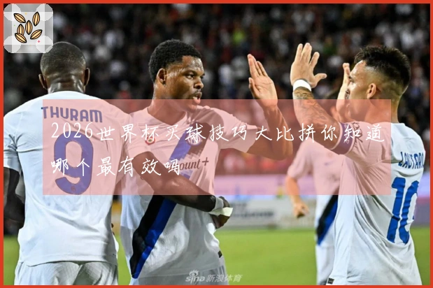 2026世界杯买球技巧大比拼你知道哪个最有效吗