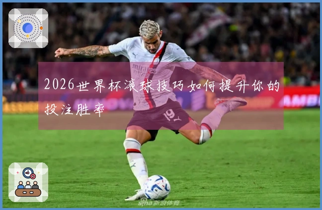 2026世界杯滚球技巧如何提升你的投注胜率