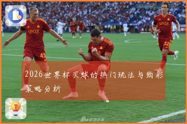 2026世界杯买球的热门玩法与购彩策略分析