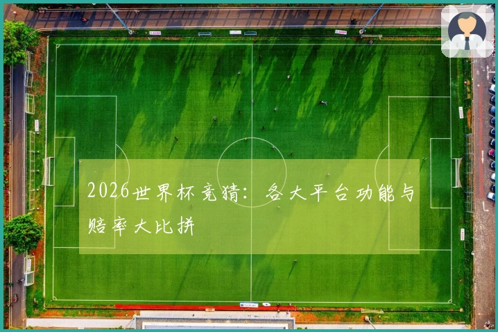 2026世界杯竞猜：各大平台功能与赔率大比拼