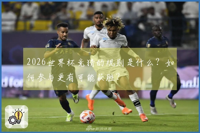 2026世界杯竞猜的规则是什么？如何参与更有可能获胜？