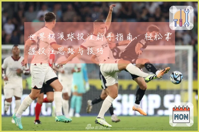 世界杯滚球投注新手指南，轻松掌握投注思路与技巧