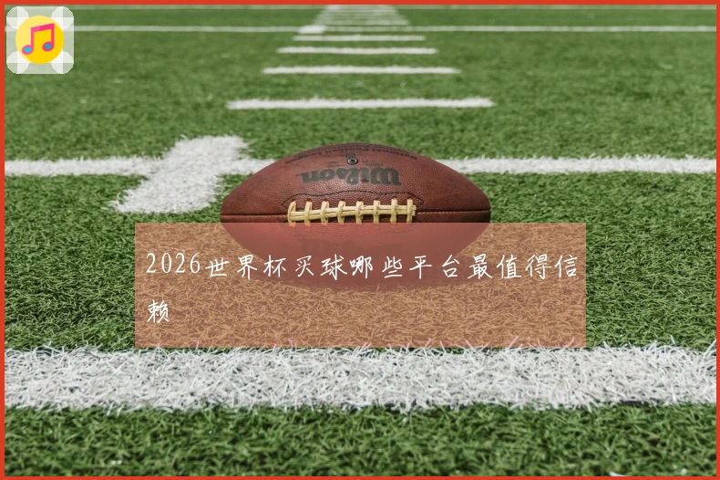 2026世界杯买球哪些平台最值得信赖