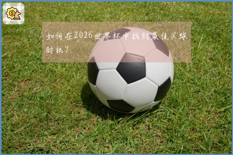 如何在2026世界杯中找到最佳买球时机？