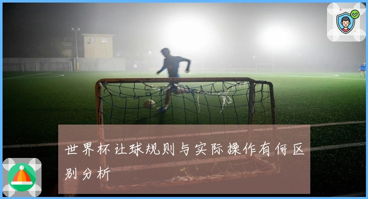 世界杯让球规则与实际操作有何区别分析