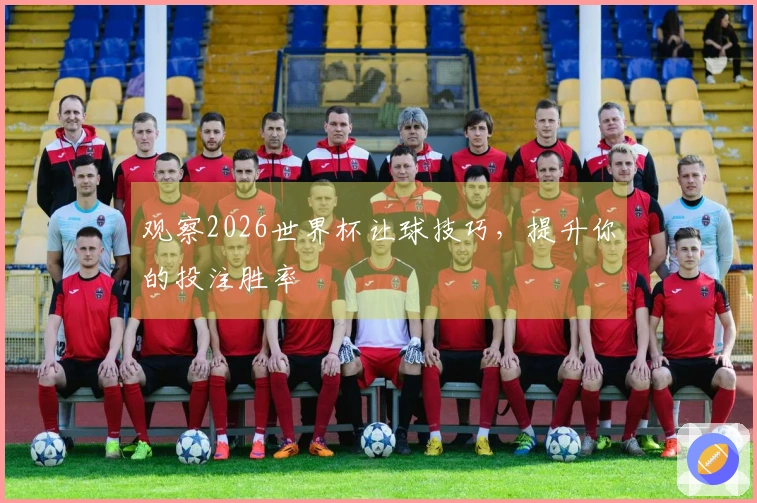 观察2026世界杯让球技巧，提升你的投注胜率