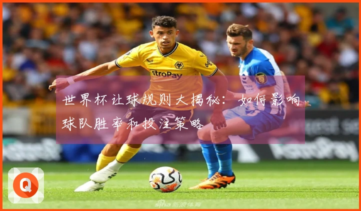 世界杯让球规则大揭秘：如何影响球队胜率和投注策略