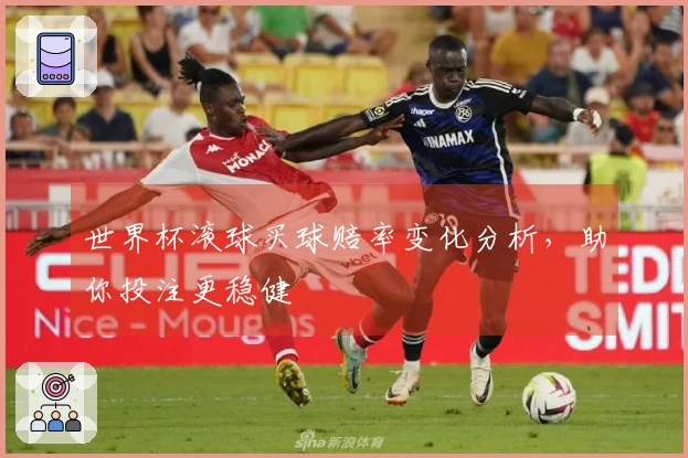 世界杯滚球买球赔率变化分析，助你投注更稳健