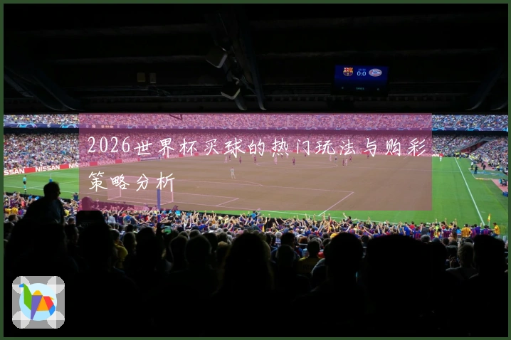 2026世界杯买球的热门玩法与购彩策略分析