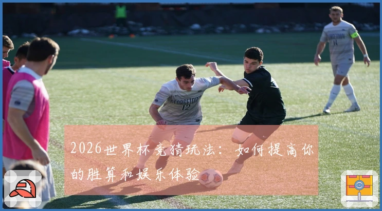 2026世界杯竞猜玩法：如何提高你的胜算和娱乐体验