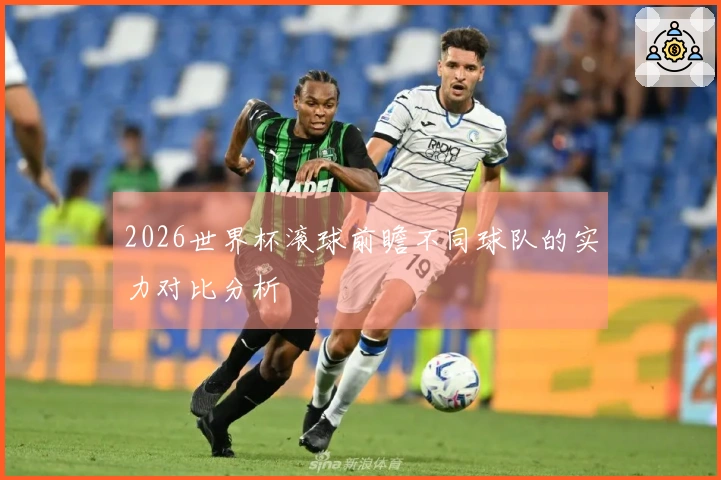 2026世界杯滚球前瞻不同球队的实力对比分析