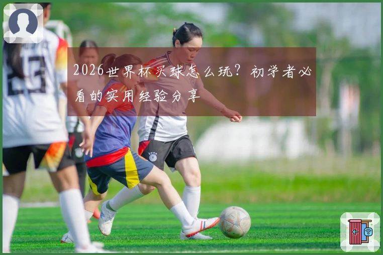 2026世界杯买球怎么玩？初学者必看的实用经验分享