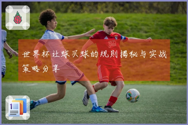 世界杯让球买球的规则揭秘与实战策略分享
