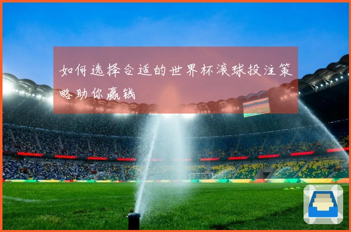 如何选择合适的世界杯滚球投注策略助你赢钱