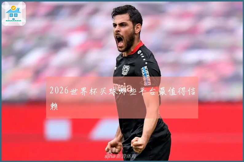 2026世界杯买球哪些平台最值得信赖