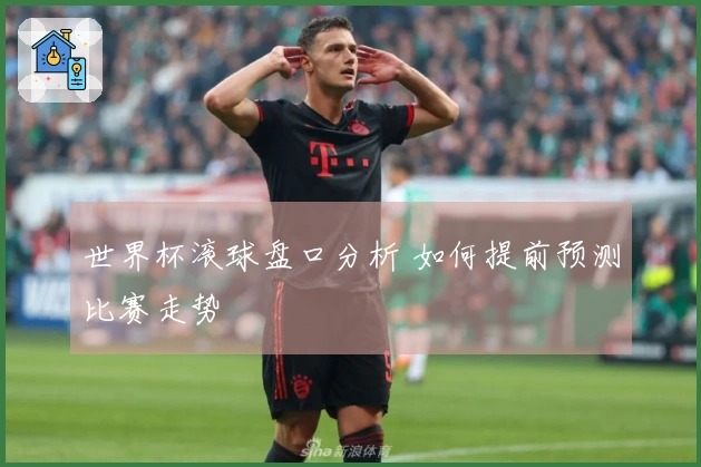 世界杯滚球盘口分析 如何提前预测比赛走势