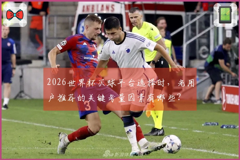 2026世界杯买球平台选择时，老用户推荐的关键考量因素有哪些？