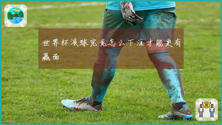 世界杯滚球究竟怎么下注才能更有赢面