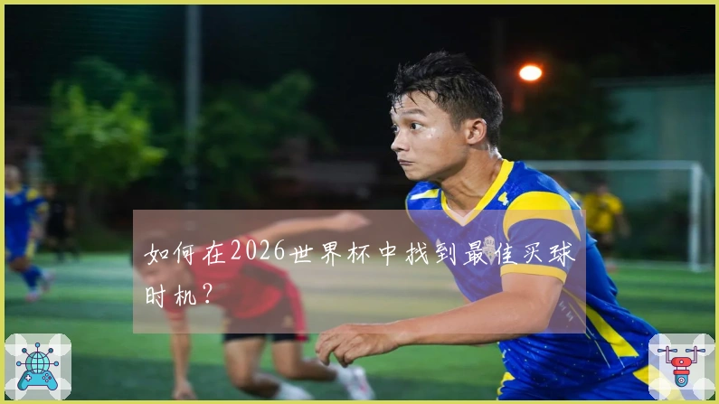 如何在2026世界杯中找到最佳买球时机？