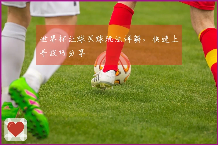 世界杯让球买球玩法详解，快速上手技巧分享