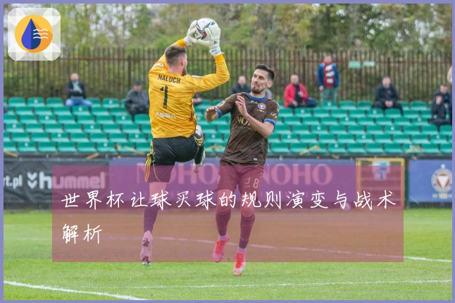 世界杯让球买球的规则演变与战术解析