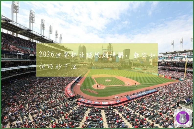 2026世界杯让球规则详解，教你如何巧妙下注
