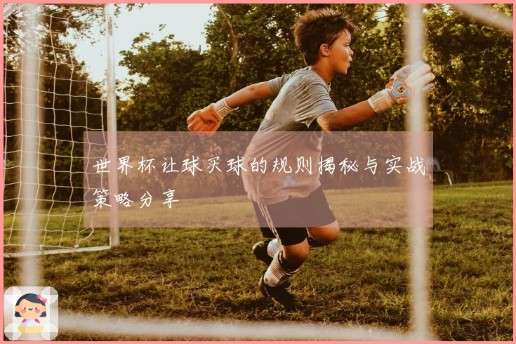 世界杯让球买球的规则揭秘与实战策略分享