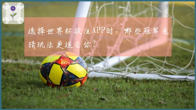 选择世界杯投注APP时，哪些冠军竞猜玩法更适合你？